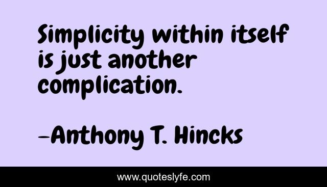 Simplicity within itself is just another complication.