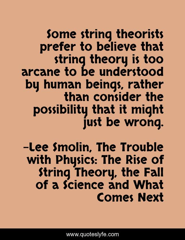 Some string theorists prefer to believe that string theory is too arcane to be understood by human beings, rather than consider the possibility that it might just be wrong.