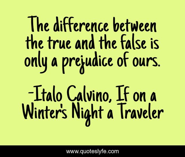 The difference between the true and the false is only a prejudice of ours.