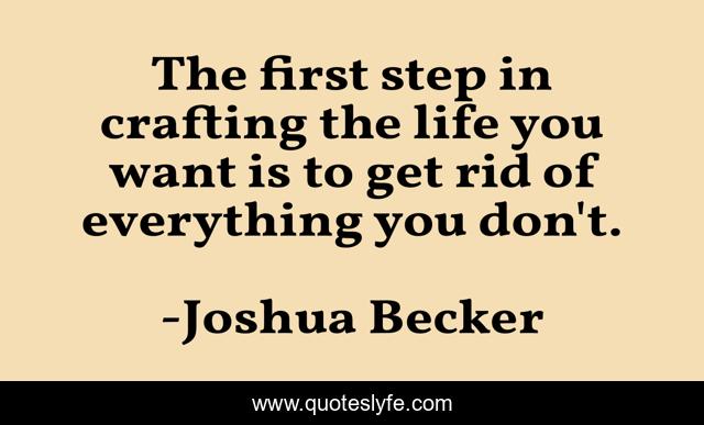 The first step in crafting the life you want is to get rid of everything you don't.