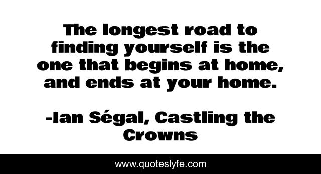 The longest road to finding yourself is the one that begins at home, and ends at your home.