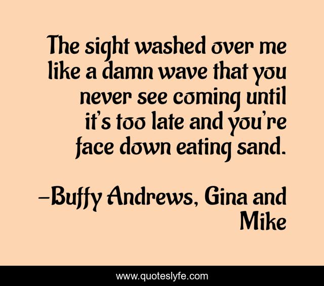 The sight washed over me like a damn wave that you never see coming until it’s too late and you’re face down eating sand.