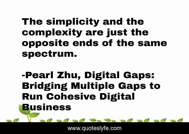 The simplicity and the complexity are just the opposite ends of the same spectrum.