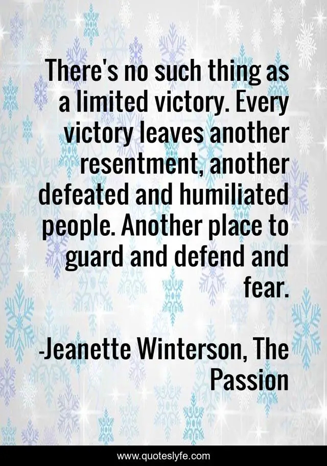 There's no such thing as a limited victory. Every victory leaves another resentment, another defeated and humiliated people. Another place to guard and defend and fear.