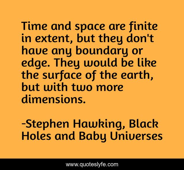 Time and space are finite in extent, but they don't have any boundary or edge. They would be like the surface of the earth, but with two more dimensions.