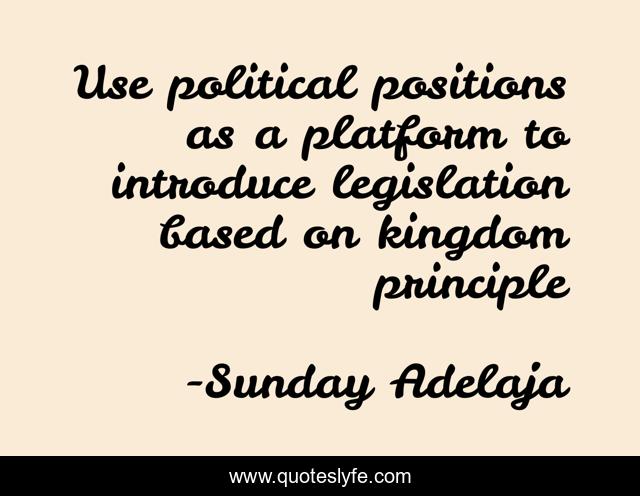 Use political positions as a platform to introduce legislation based on kingdom principle