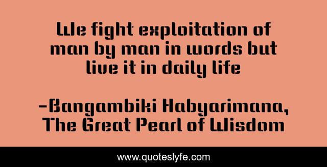We fight exploitation of man by man in words but live it in daily life