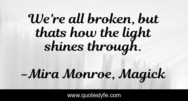We're all broken, but thats how the light shines through.