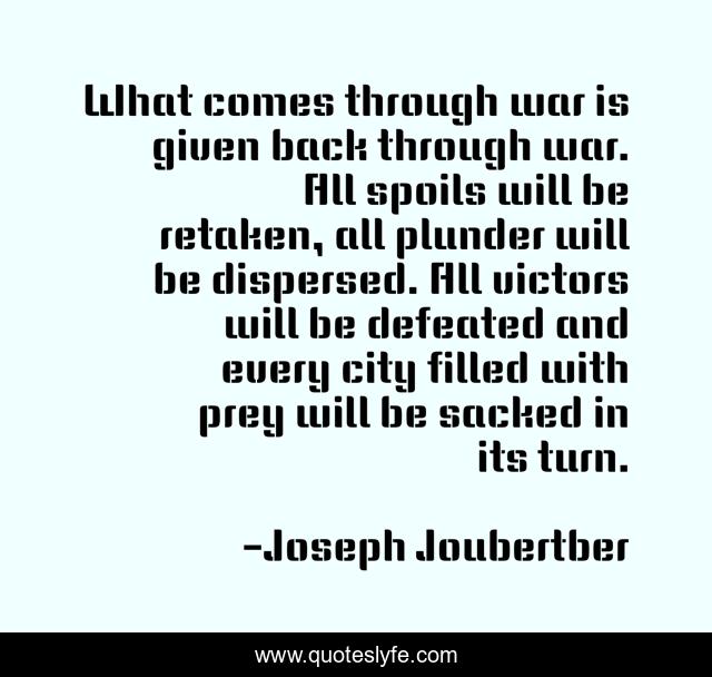 What comes through war is given back through war. All spoils will be retaken, all plunder will be dispersed. All victors will be defeated and every city filled with prey will be sacked in its turn.