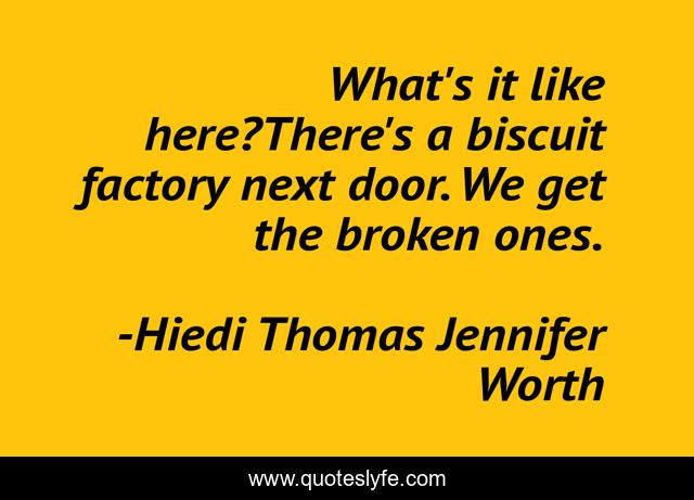 What's it like here?There's a biscuit factory next door. We get the broken ones.