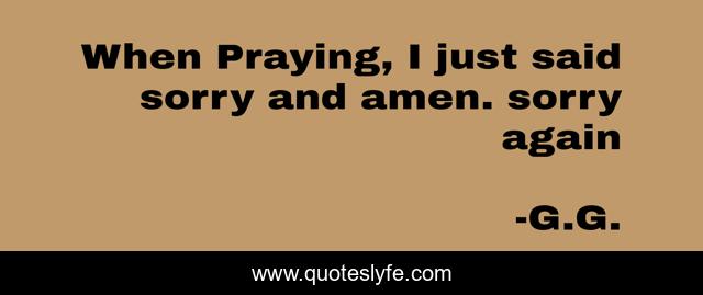 When Praying, I just said sorry and amen. sorry again