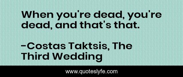 When you're dead, you're dead, and that's that.