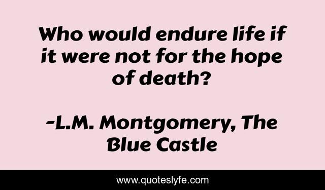 Who would endure life if it were not for the hope of death?