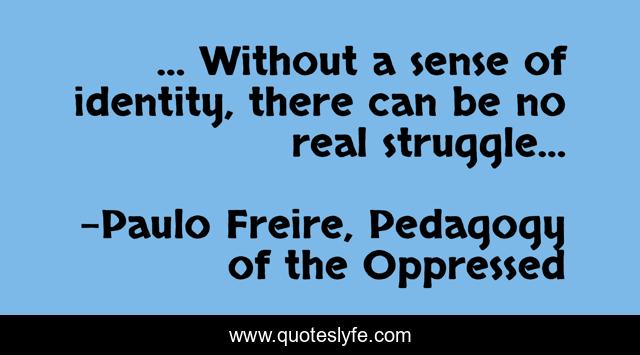 … Without a sense of identity, there can be no real struggle…