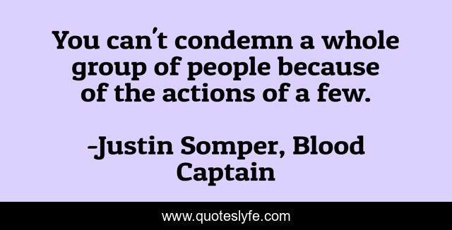 You can't condemn a whole group of people because of the actions of a few.