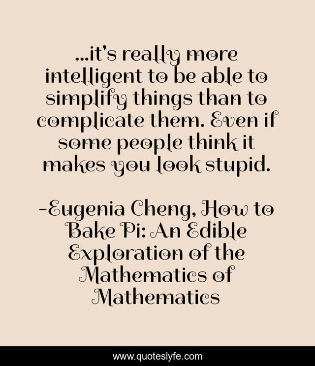 ...it's really more intelligent to be able to simplify things than to complicate them. Even if some people think it makes you look stupid.