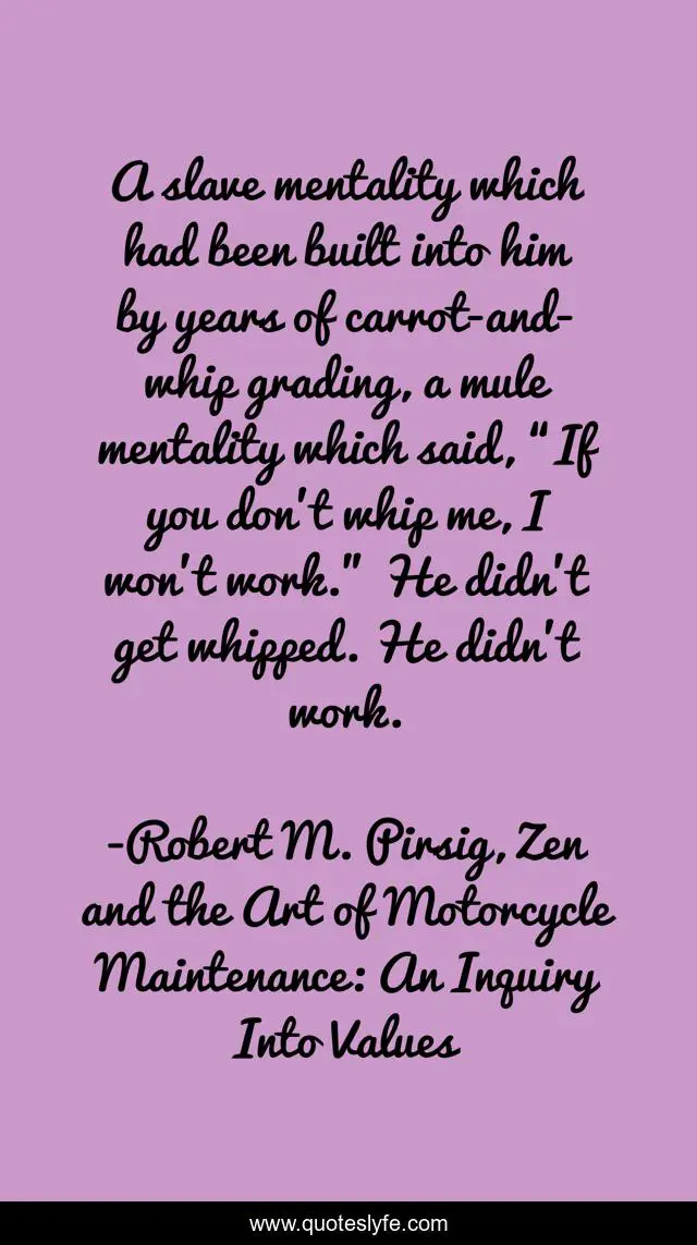 A slave mentality which had been built into him by years of carrot-and-whip grading, a mule mentality which said, “If you don’t whip me, I won’t work.” He didn’t get whipped. He didn’t work.