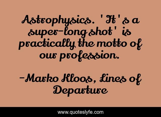 Astrophysics. 'It's a super-long shot' is practically the motto of our profession.