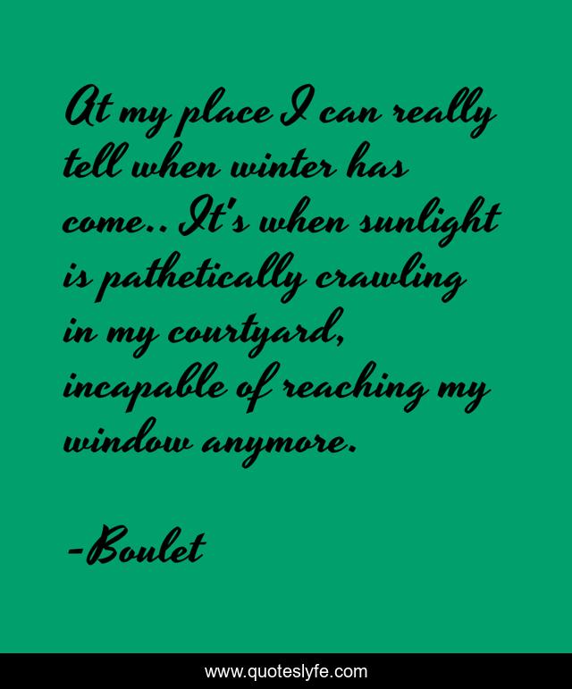 At my place I can really tell when winter has come.. It's when sunlight is pathetically crawling in my courtyard, incapable of reaching my window anymore.