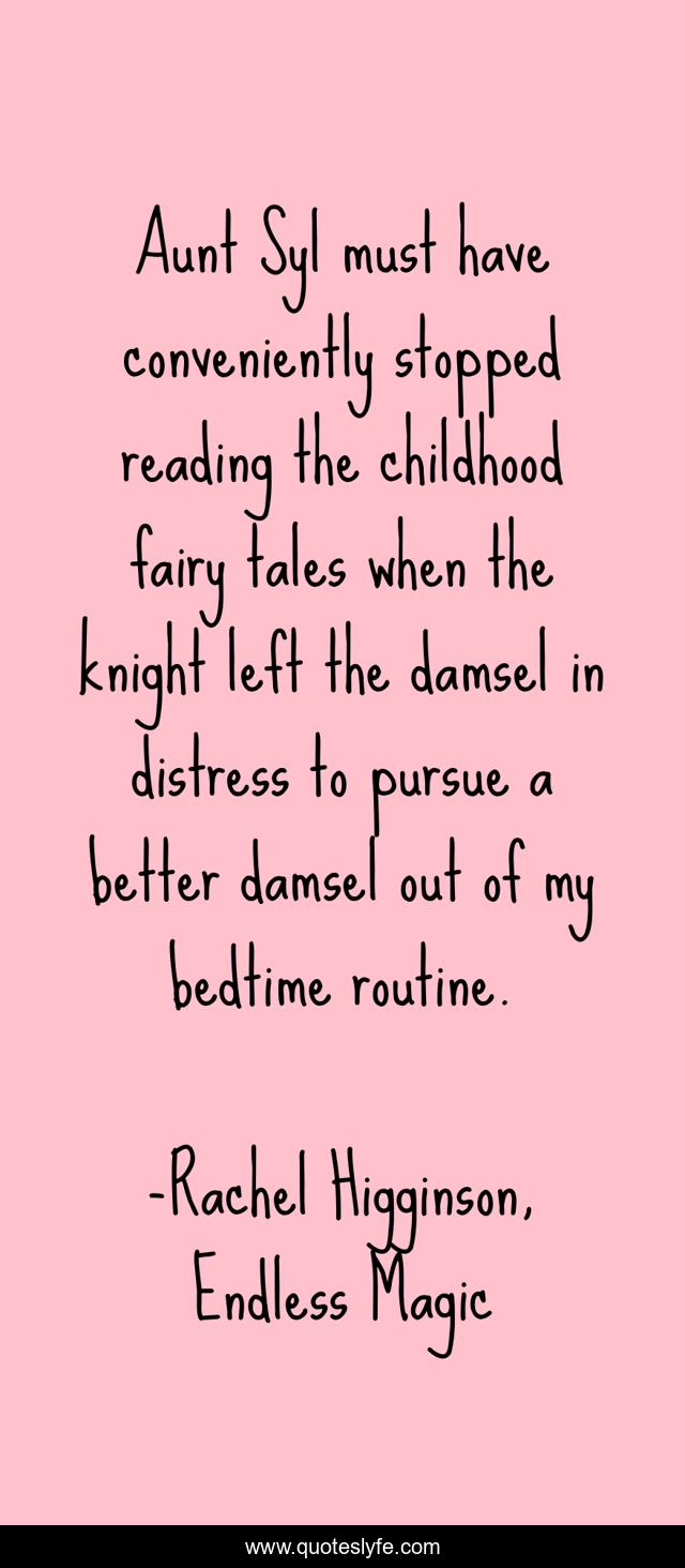Aunt Syl must have conveniently stopped reading the childhood fairy tales when the knight left the damsel in distress to pursue a better damsel out of my bedtime routine.