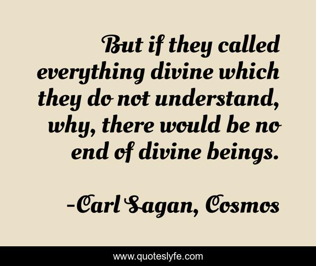 But if they called everything divine which they do not understand, why, there would be no end of divine beings.