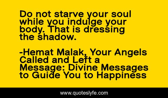 Do not starve your soul while you indulge your body. That is dressing the shadow.