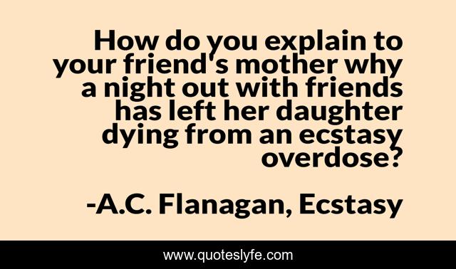 How do you explain to your friend's mother why a night out with friends has left her daughter dying from an ecstasy overdose?