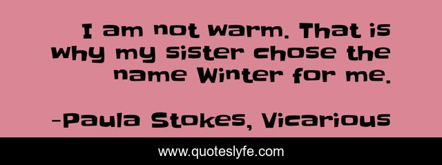 I am not warm. That is why my sister chose the name Winter for me.
