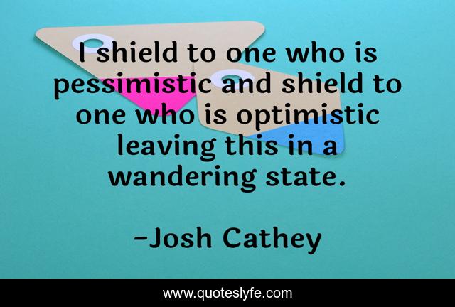 I shield to one who is pessimistic and shield to one who is optimistic leaving this in a wandering state.