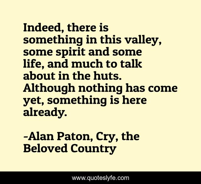 Indeed, there is something in this valley, some spirit and some life, and much to talk about in the huts. Although nothing has come yet, something is here already.
