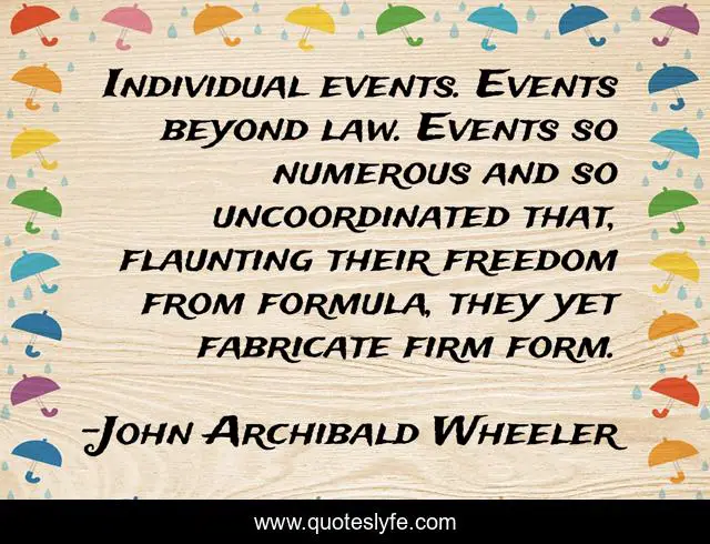 Individual events. Events beyond law. Events so numerous and so uncoordinated that, flaunting their freedom from formula, they yet fabricate firm form.