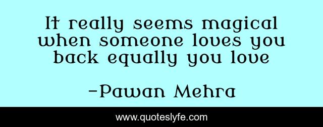 It really seems magical when someone loves you back equally you love