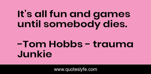 It's all fun and games until somebody dies.