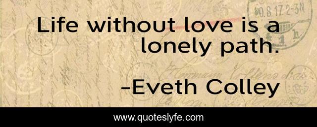 Life without love is a lonely path.