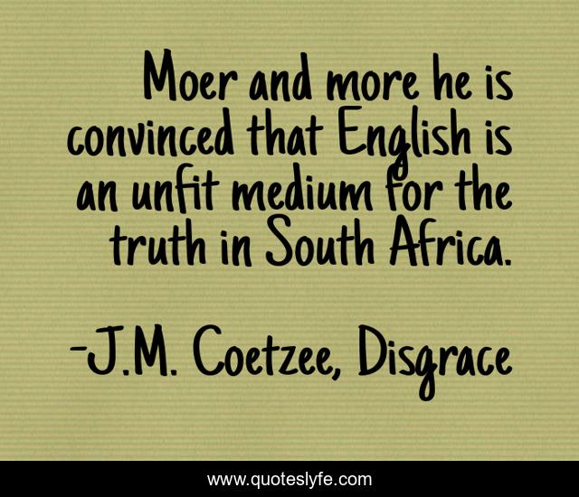 Moer and more he is convinced that English is an unfit medium for the truth in South Africa.