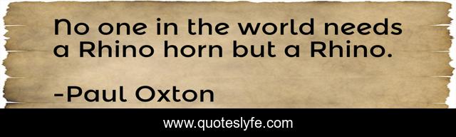 No one in the world needs a Rhino horn but a Rhino.