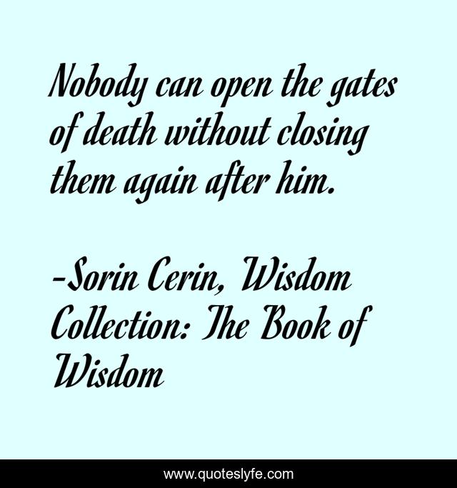 Nobody can open the gates of death without closing them again after him.