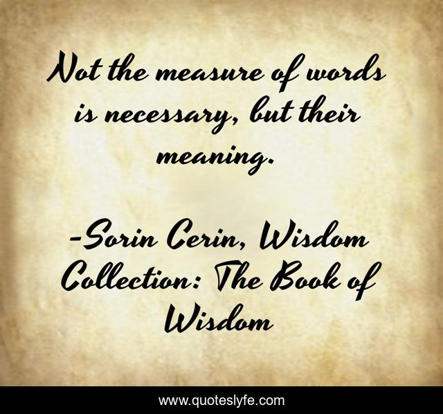 Not the measure of words is necessary, but their meaning.