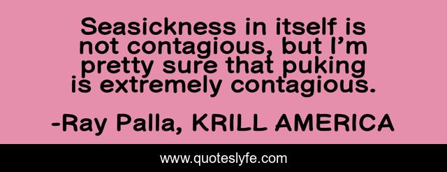 Seasickness in itself is not contagious, but I’m pretty sure that puking is extremely contagious.