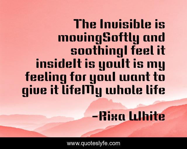 The Invisible is movingSoftly and soothingI feel it insideIt is youIt is my feeling for youI want to give it lifeMy whole life