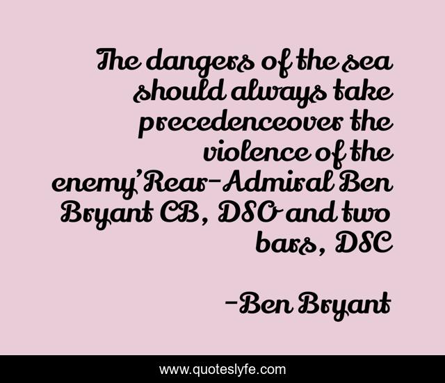 The dangers of the sea should always take precedenceover the violence of the enemy’Rear-Admiral Ben Bryant CB, DSO and two bars, DSC