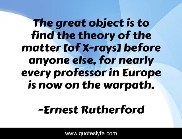 The great object is to find the theory of the matter [of X-rays] before anyone else, for nearly every professor in Europe is now on the warpath.