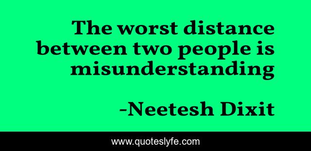 The worst distance between two people is misunderstanding
