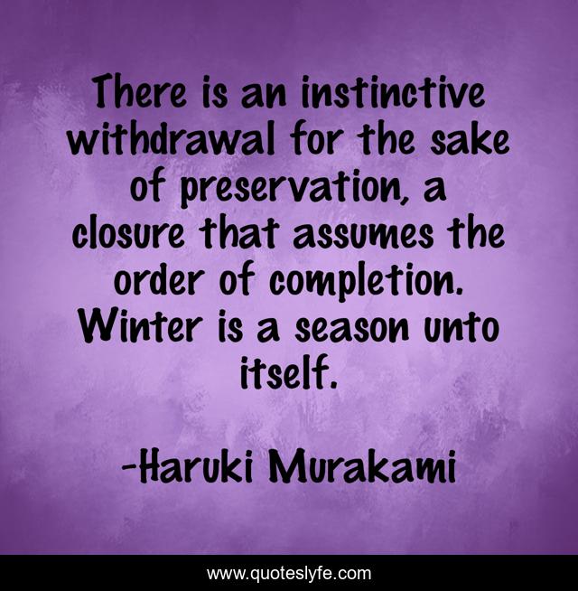 There is an instinctive withdrawal for the sake of preservation, a closure that assumes the order of completion. Winter is a season unto itself.