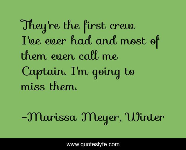 They're the first crew I've ever had and most of them even call me Captain. I'm going to miss them.