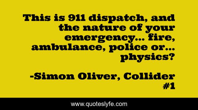 This is 911 dispatch, and the nature of your emergency… fire, ambulance, police or… physics?