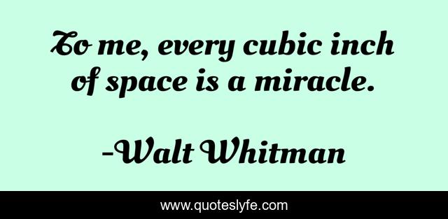 To me, every cubic inch of space is a miracle.