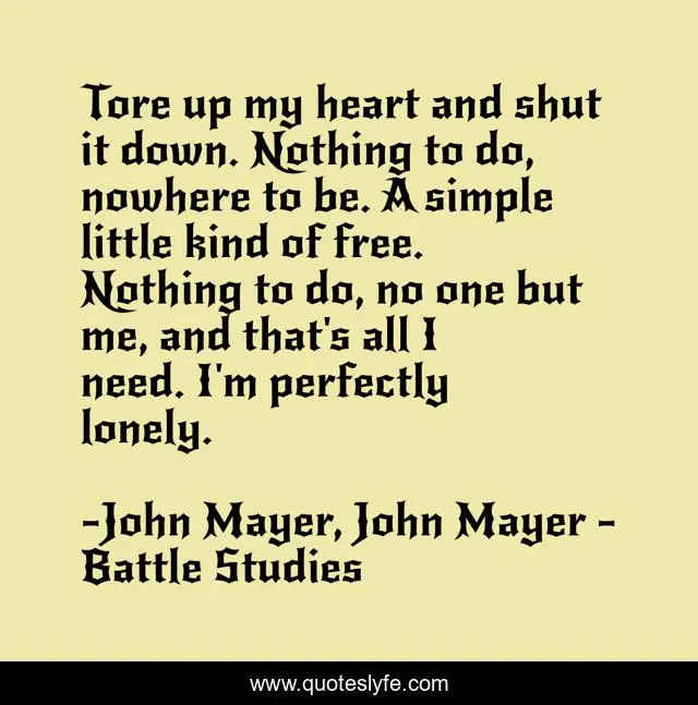 Tore up my heart and shut it down. Nothing to do, nowhere to be. A simple little kind of free. Nothing to do, no one but me, and that's all I need. I'm perfectly lonely.