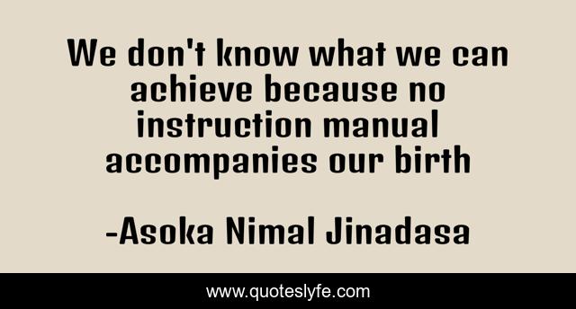 We don't know what we can achieve because no instruction manual accompanies our birth