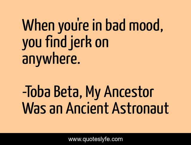 When you're in bad mood, you find jerk on anywhere.